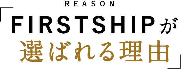 REASON FIRSTSHIPが選ばれる理由