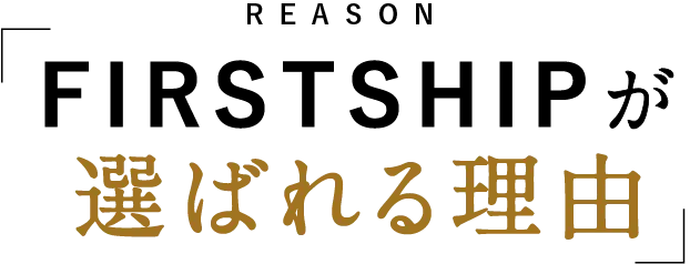 REASON FIRSTSHIPが選ばれる理由