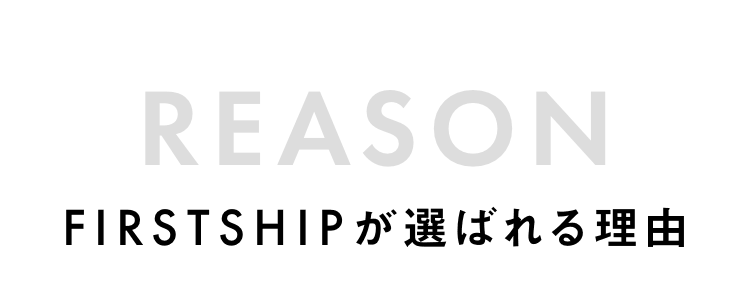 REASON FIRSTSHIPが選ばれる理由