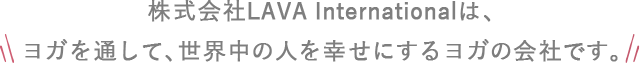 株式会社LAVA Internationalはヨガを通して、世界中の人を幸せにするヨガの会社です。