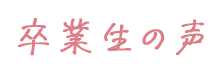 卒業生の声