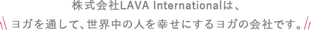 株式会社LAVA Internationalはヨガを通して、世界中の人を幸せにするヨガの会社です。